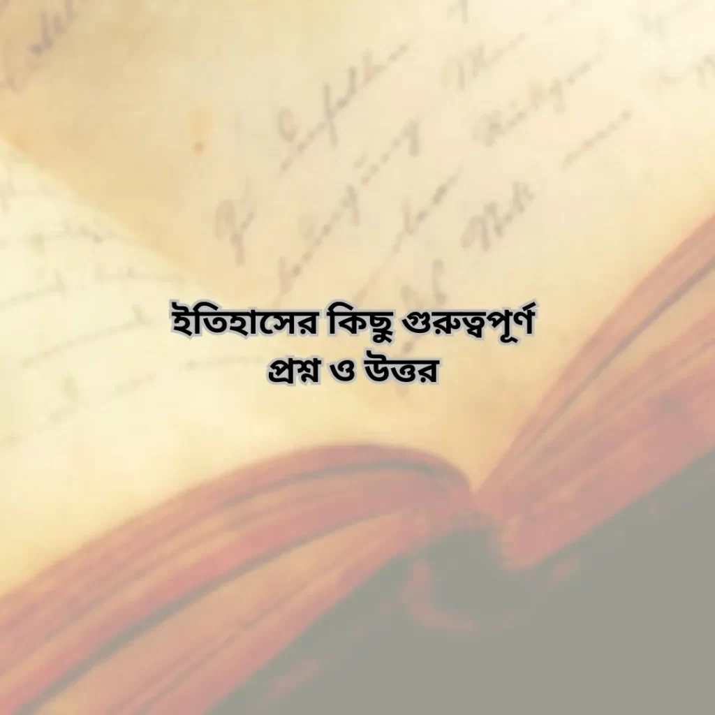ইতিহাসের কিছু গুরুত্বপূর্ণ প্রশ্ন ও উত্তর